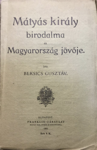 Könyv: Mátyás király birodalma és Magyarország jövője (Beksics Gusztáv)