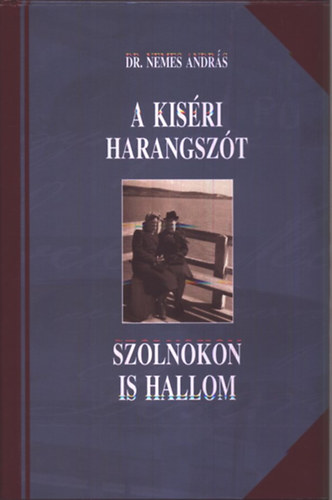 Könyv: A kiséri harangszót Szolnokon is hallom - Válogatott cikkek 2006-2010 (Dr. Nemes András)
