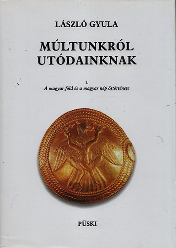 Könyv: Múltunkról utódainknak I. - A magyar föld és a magyar nép őstörténete (László Gyula)