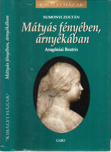 Könyv: Mátyás fényében, árnyékában (Aragóniai Beatrix)- Királyi házak (Sumonyi Zoltán)