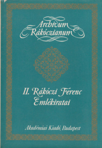 Könyv: II. Rákóczi Ferenc emlékiratai a magyarországi háborúról 1703-tól annak végéig (Archivum Rákóczianum) ()