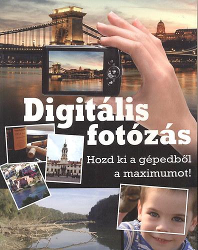 Könyv: Digitális fotózás - Hozd ki a gépedből a maximumot! (Géczi Zoltán)