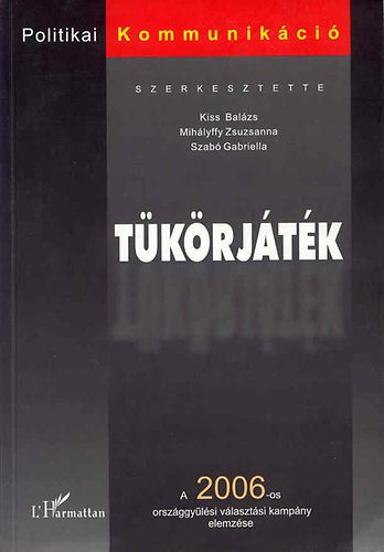 Könyv: Tükörjáték (a 2006-os országgyűlési választási kampány elemzése) (Szerk: Kiss Balázs, Mihályffy Zsuzsanna, Szabó G.)