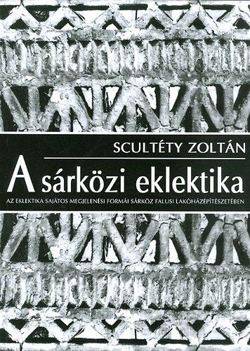 Könyv: A sárközi eklektika - Az eklektika sajátos megjelenési formái Sárköz falusi lakóházépítészetében - Műemlékvédelmi szakdolgozat, 1981-1982 (Scultéty Zoltán)
