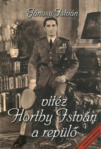 Könyv: Vitéz Horthy István a repülő (Jánosy István)