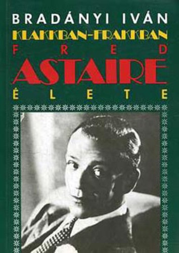Könyv: Klakkban-frakkban (Fred Astaire élete) (Bradányi Iván)