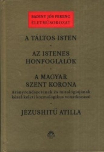 Könyv: A táltos isten - Az istenes honfoglalók - A magyar Szent Korona - Jézushitű Atilla (Badiny Jós Ferenc)