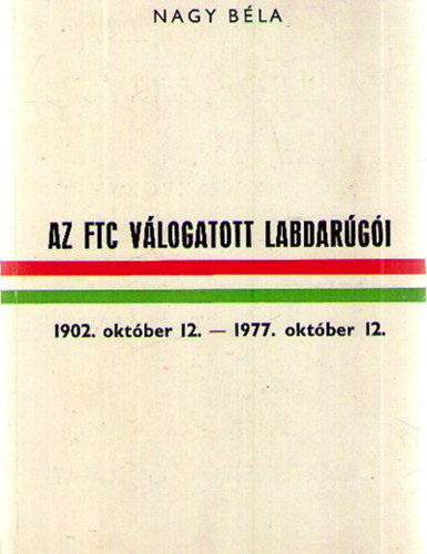 Könyv: Az FTC válogatott labdarúgói 1902. október 12. – 1997. október 12. (Nagy Béla)