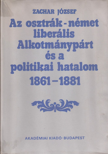 Könyv: Az osztrák-német liberális Alkotmánypárt és a politikai hatalom 1861-1881 (Zachar József)