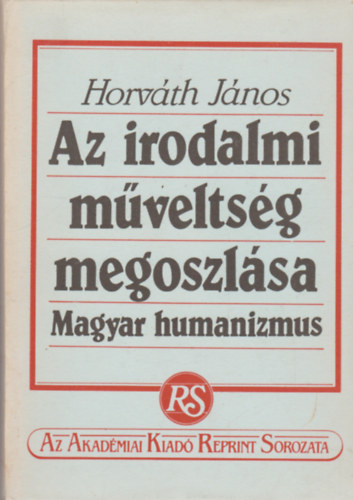 Könyv: Az irodalmi műveltség megoszlása - Magyar humanizmus (Horváth János)