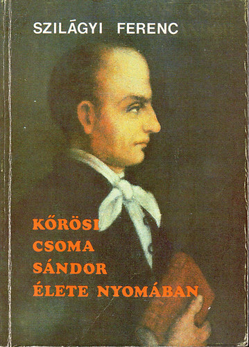 Könyv: Kőrösi Csoma Sándor élete nyomában (Szilágyi Ferenc)