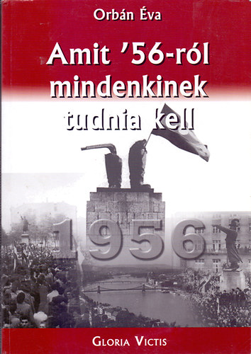 Könyv: Amit 56-ról mindenkinek tudnia kell (Orbán Éva)