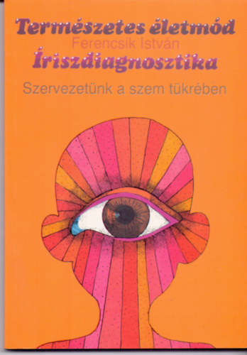 Könyv: Íriszdiagnosztika - Szervezetünk a szem tükrében (Természetes életmód 5.) (Ferencsik István)
