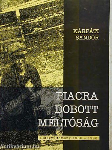 Könyv: Piacra dobott méltóság CIKKGYŰJTEMÉNY 1986-1996 DEDIKÁLT - Dedikált (Kárpáti Sándor)