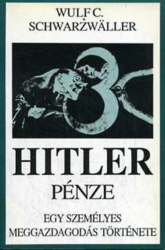 Könyv: Hitler pénze (Egy személyes meggazdagodás története) (Wulf C. Schwarzwaller)