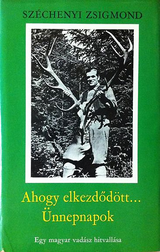 Könyv: Ahogy elkezdődött + Ünnepnapok (Egy magyar vadász hitvallása I-II.) (Széchenyi Zsigmond)