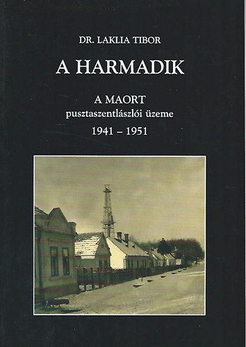 Könyv: A harmadik - A MAORT pusztaszentlászlói üzeme 1941-1951 (dr. Laklia Tibor)