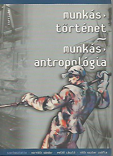 Könyv: Munkástörténet - munkásantropológia (Pethő László; Horváth Sándor; Tóth Eszter)