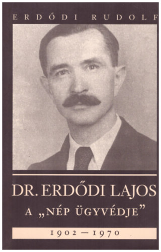Könyv: Dr. Erdődi Lajos A \nép ügyvédje\ 1902-1970 (Erdődi Rudolf)