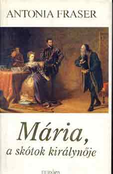 Könyv: Mária, a skótok királynője (Antonia Fraser)
