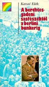 Könyv: A berchtesgadeni sasfészektől a berlini bunkerig (szivárvány) (Karsai Elek)