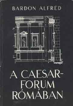 Könyv: A Caesar-Forum Rómában (Bardon Alfréd)