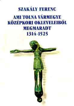 Könyv: Ami Tolna vármegye középkori okleveleiből megmaradt 1314-1525 (Szakály Ferenc)