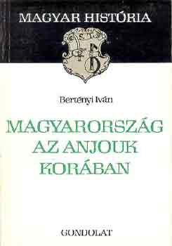 Könyv: Magyarország az Anjouk korában (magyar história) (Bertényi Iván)
