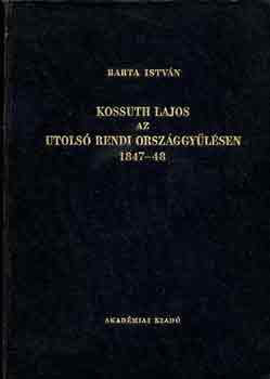 Könyv: Kossuth Lajos az utolsó rendi országgyűlésen 1847-48 (Barta István)