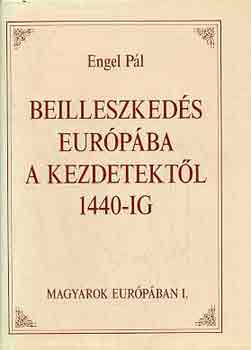 Könyv: Beilleszkedés Európába a kezdetektől 1440-ig (Magyarok Európában) (Engel Pál)