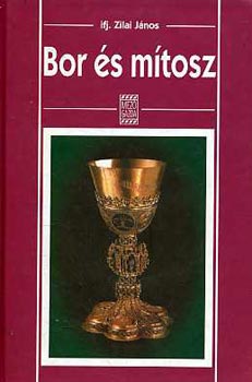 Könyv: Bor és mítosz - a bor szellemi képének forrásai (Zilai János ifj.)