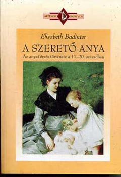 Könyv: A szerető anya (Az anyai érzés története 17-20. században) (Elisabeth Badinter)