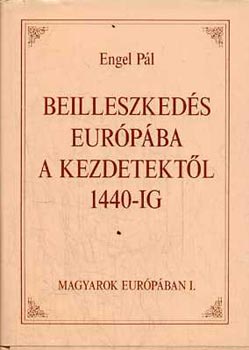 Könyv: Beilleszkedés Európába a kezdetektől 1440-ig (Magyarok Európában I.) (Engel Pál)