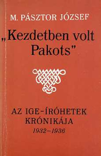 Könyv: Kezdetben volt Pakots az Ige-íróhetek krónikája 1932-1936 (M. Pásztor József)