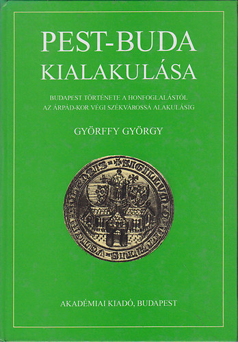 Könyv: Pest-Buda kialakulása (Budapest története a honfoglalástól az Árpád-kor végi székvárossá alakulásig) (Györffy György)