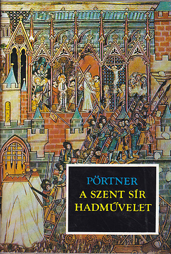 Könyv: A szent sír hadművelet - A keresztes hadjáratok a legendákban és a valóságban (1095-1187) (Rudolf Pörtner)