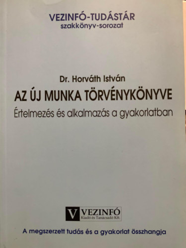 Könyv: AZ ÚJ MUNKA TÖRVÉNYKÖNYVE - Értelmezés és alkalmazás a gyakorlatban (Dr. Horváth István)