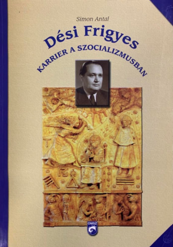 Könyv: Dési Frigyes - Karrier a szocializmusban (Simon Antal)