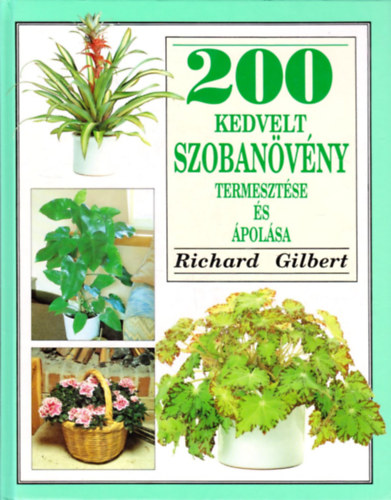 Könyv: 200 kedvelt szobanövény termesztése és ápolása (Richard Gilbert)