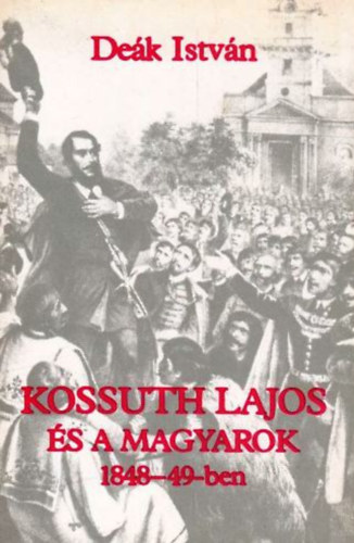 Könyv: Kossuth Lajos és a magyarok 1848-49-ben (Deák István)