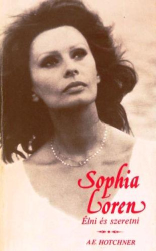 Könyv: Sophia Loren: Élni és szeretni (A. E. Hotchner)
