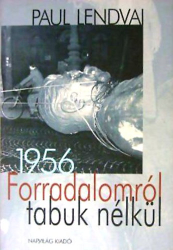 Könyv: Forradalomról tabuk nélkül - 1956 (Paul Lendvai)