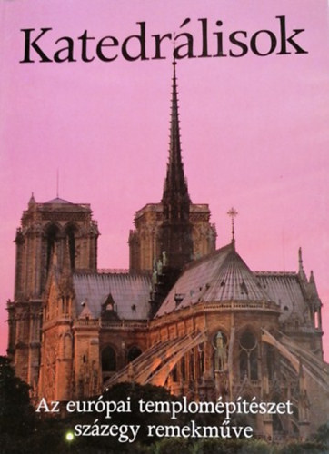 Könyv: Katedrálisok (Az európai templomépítészet százegy remekműve) ()