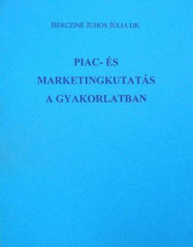 Könyv: Piac-és marketingkutatás a gyakorlatban (Bércziné Juhos Júlia Dr.)