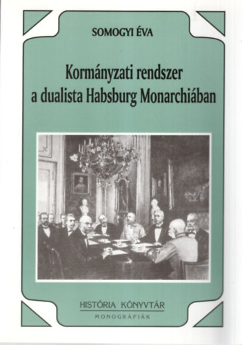 Könyv: Kormányzati rendszer a dualista Habsburg Monarchiában (Somogyi Éva)
