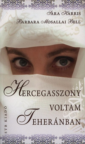Könyv: Hercegasszony voltam Teheránban (Sarah Harris; Barbara Mosallai Bell)
