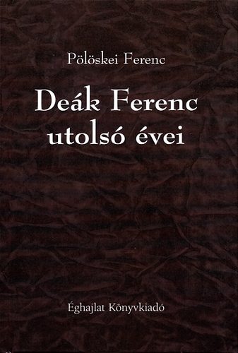 Könyv: Deák Ferenc utolsó évei (Pölöskei Ferenc)