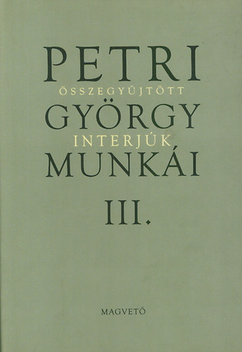 Könyv: Petri György munkái III. - Összegyűjtött interjúk (Petri György)