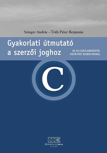Könyv: Gyakorlati útmutató a szerzői joghoz (Az EU-csat. hat. szabályokkal) (Szinger András; Tóth Péter Benjamin)