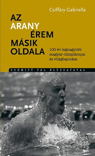 Könyv: Az aranyérem másik oldala - 100 év legnagyobb magyar olimpikonjai és világbajnokai  (Csiffáry Gabriella)